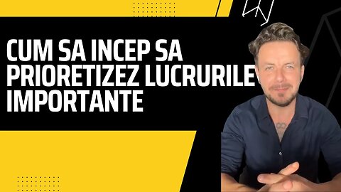 Cum sa incep sa prioretizez lucrurile importante