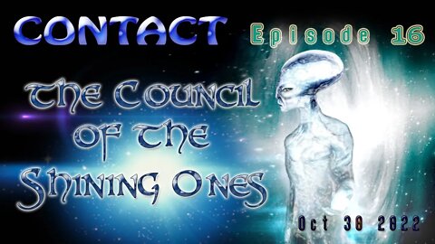 CONTACT Ep. 16 ~ The Council of the Shining Ones~ Oct 30 2022