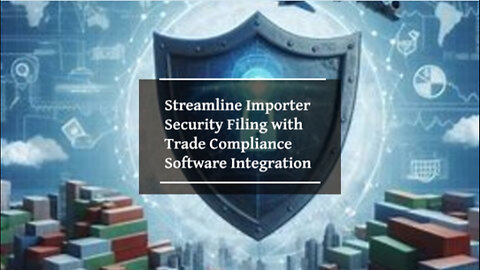 Streamlining ISF Filing: The Key Role of Trade Compliance Software Integration