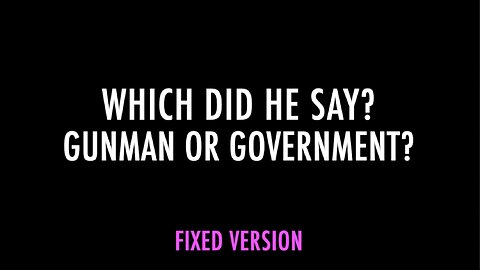 WHICH DID HE SAY? GUNMAN OR GOVERNMENT? (FIXED VERSION)
