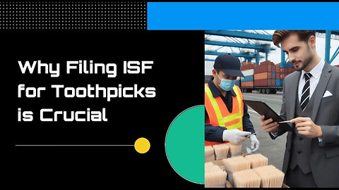 The Surprising Case of Toothpicks: Why Filing an ISF is a Must for Importers!