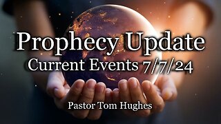 Prophecy Update: Current Events 7/7/24