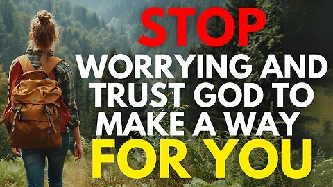 This Is Why You Need To Stop Worrying And Trust God To Make A Way For You (Christian Motivation)