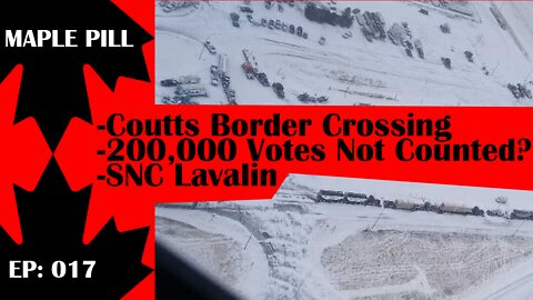 Maple Pill Ep 17 - Coutts Border Crossing Protest, SNC Lavalin Fail & Covid Opinions Shifting