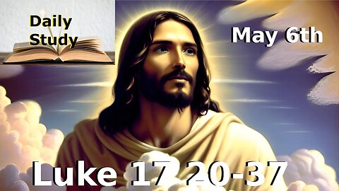 Daily Study May 6th || Luke 17 20-37 || Jesus Talks of the 2nd Coming