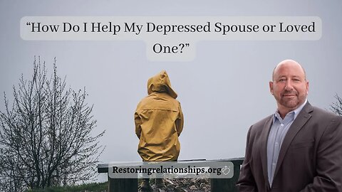 How Do I Help My Depressed Spouse or Loved One?