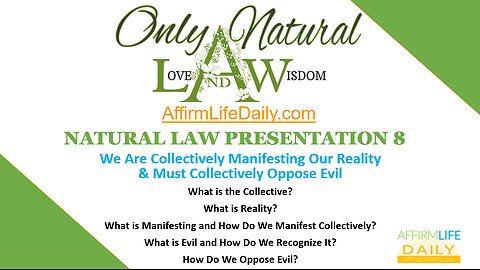 NATURAL LAW PRESENTATION 8: We're Collectively Manifesting Our Reality & We Must Oppose Evil