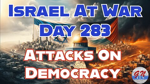 GNITN Special Edition Israel At War Day 283: Attacks On Democracy