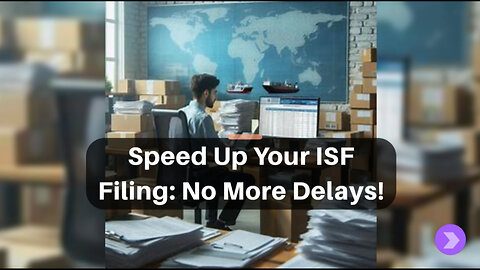Avoid Delays in the ISF Filing Process: Expert Tips for Smooth Imports