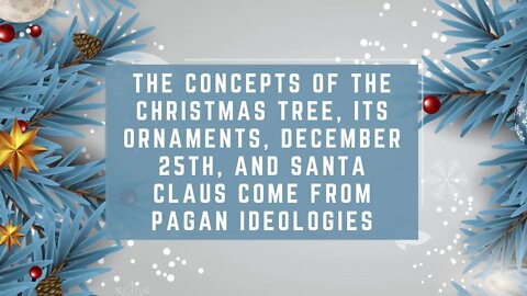 Concepts of the Christmas Tree, Ornaments, December 25th, & Santa Claus Come From Pagan Ideologies