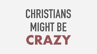 Christians Might Be Crazy