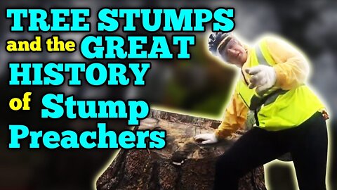 TREE STUMPS and the GREAT HISTORY of Stump Preachers