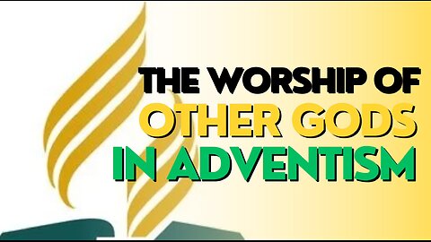 THE WORSHIP OF OTHER GODS IN ADVENTISM