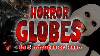 HORROR GLOBES - In 5 Minutes or Less!