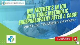 My Mother's in ICU with Toxic Metabolic Encephalopathy After a CABG! What are Treatment Options?