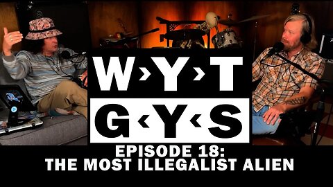 WYT GYS ep 18: The Most Illegalist Alien