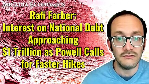 Rafi Farber: Interest on National Debt Approaching $1 Trillion as Powell Calls for Faster Hikes
