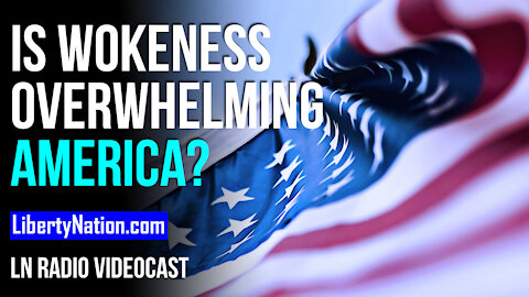 Is Wokeness Overwhelming America? - LN Radio Videocast