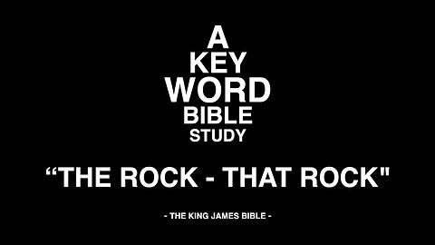 A KEY WORD - BIBLE STUDY - "THE ROCK" - "THAT ROCK"