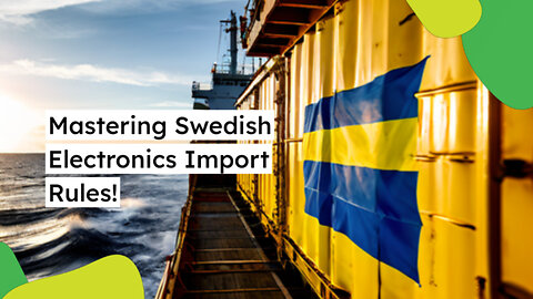 Mastering Customs: A Roadmap for Importing Electronics from Sweden