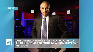 One America News Says ‘No’ To O’Reilly As He Hints At Forming New Conservative Network