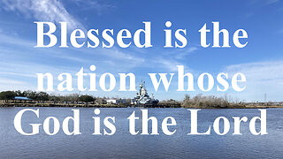 Blessed is the Nation whose God is the Lord. Psalm 33:10-15