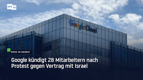 Google kündigt 28 Mitarbeitern nach Protest gegen Vertrag mit Israel