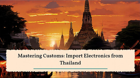 Mastering the Customs Maze: Importing Electronics from Thailand 101