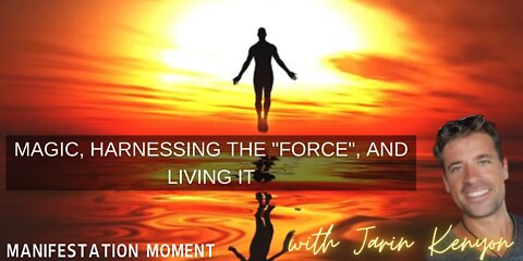 MAGIC, HARNESSING THE "FORCE", AND LIVING IT -MANIFESTATION MOMENT