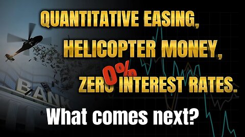 Quantitative Easing, Helicopter Money, Zero Interest Rates. What comes next?