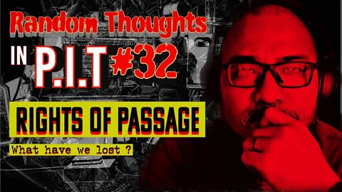 Random Thoughts In The P.i.T #32- Rights Of Passage What have We Lost ?