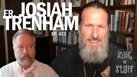King of Stuff: Fr. Josiah Trenham on Orthodoxy