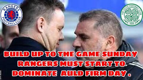 Ranger Old Firm Build Up Players need to Improve Sunday is a MUST WIN