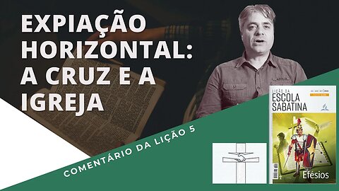 LIÇÃO 5 - Expiação horizontal: a cruz e a igreja - Leandro Quadros - Efésios 2 - Escola Sabatina