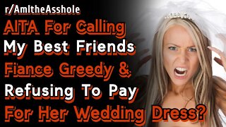 AITA For Calling My Best Friends Fiance Greedy And Refusing To Pay For Her Wedding Dress | Reddit