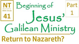 NT Bible Study 41: Return to Nazareth (Beginning of Jesus' Galilean Ministry part 1)