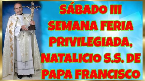 352 SÁBADO III SEMANA FERIA PRIVILEGIADA, NATALICIO S S DE PAPA FRANCISCO 2022. 4k