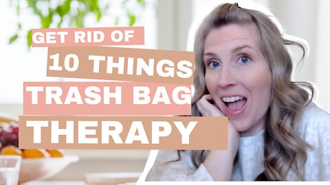 10 Things To Get Rid Of TODAY (Trash Bag Therapy)