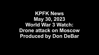 KPFK News, May 30, 2023 - World War 3 Watch: Drone attack on Moscow