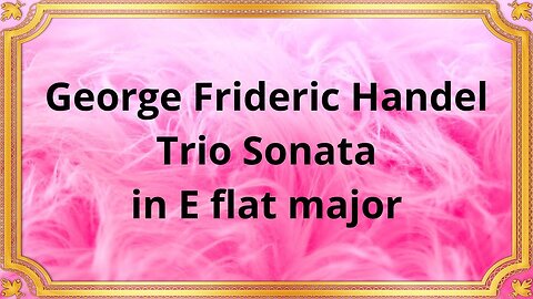 George Frideric Handel Trio Sonata in E flat major