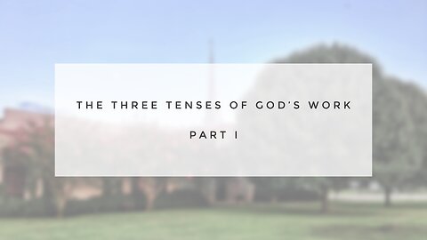 Sunday Sermon - The 3 Tenses of God's Work, Part I
