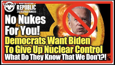 No Nukes For You! Democrats Want Biden To Give Up Nuclear Control! What Do They Know That We Don't?!