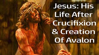 Jesus' Life After Crucifixion And His Connection To Avalon