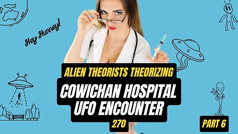 Cowichan Hospital UFO Encounter Part 6 | 270 | Alien Theorists Theorizing