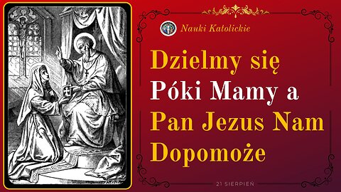 Dzielmy się Póki Mamy a Pan Jezus Nam Dopomoże | 21 Sierpień