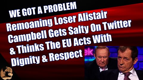 Remoaning Loser Alistair Campbell Gets Salty On Twitter & Thinks The EU Acts With Dignity & Respect