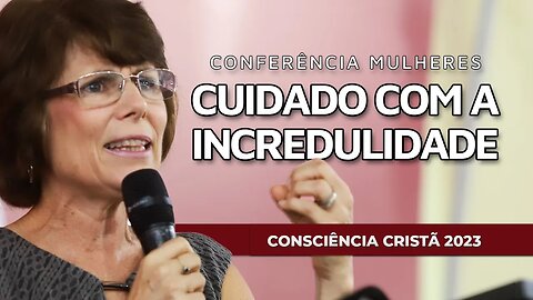 CUIDADO COM A INCREDULIDADE | Conferência Mulheres | CC2023