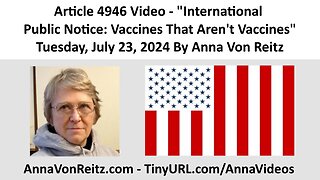 Article 4946 Video - International Public Notice: Vaccines That Aren't Vaccines By Anna Von Reitz