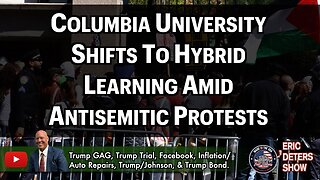 Columbia University Shifts To Hybrid Learning Amid Antisemitic Protests | Eric Deters Show
