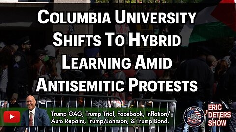 Columbia University Shifts To Hybrid Learning Amid Antisemitic Protests | Eric Deters Show